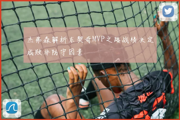 杰弗森解析东契奇MVP之路战绩决定成败非防守因素