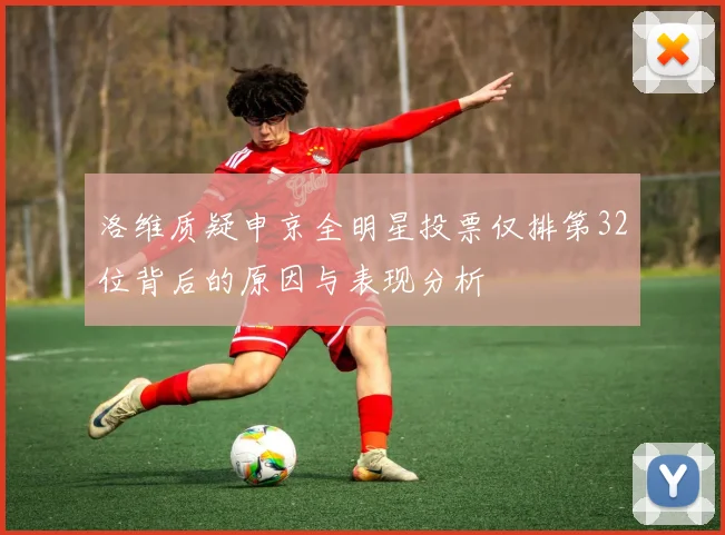 洛维质疑申京全明星投票仅排第32位背后的原因与表现分析