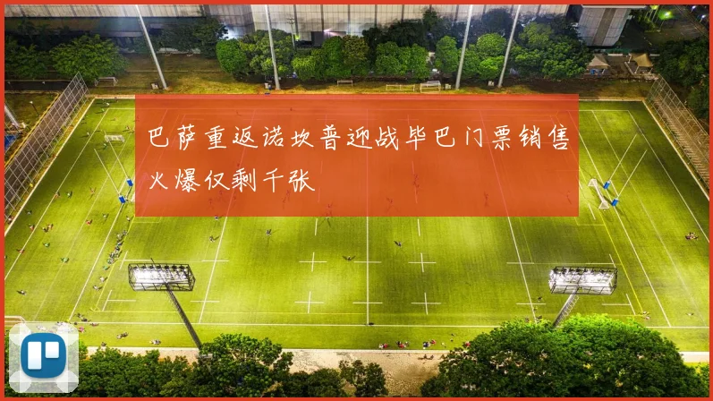 巴萨重返诺坎普迎战毕巴门票销售火爆仅剩千张