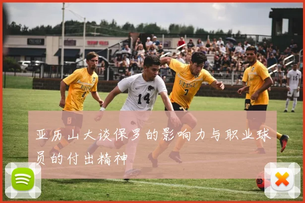 亚历山大谈保罗的影响力与职业球员的付出精神