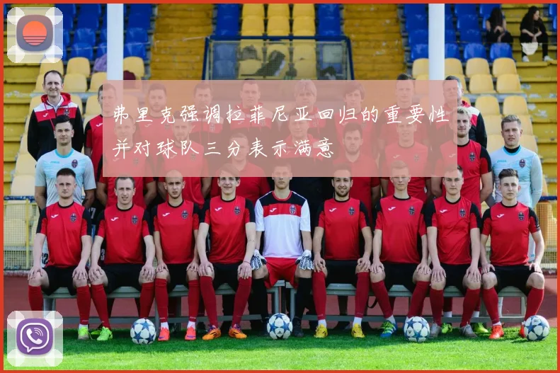 弗里克强调拉菲尼亚回归的重要性并对球队三分表示满意