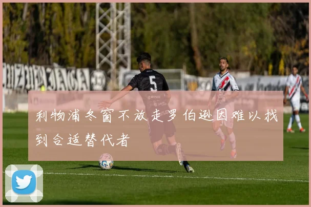 利物浦冬窗不放走罗伯逊因难以找到合适替代者