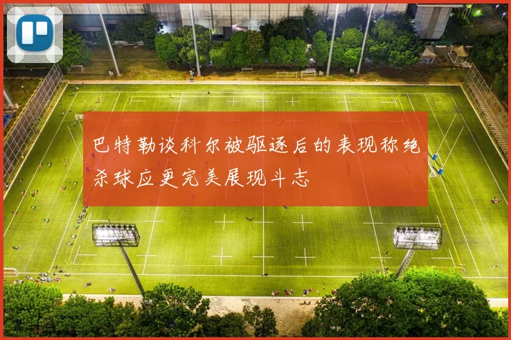 巴特勒谈科尔被驱逐后的表现称绝杀球应更完美展现斗志