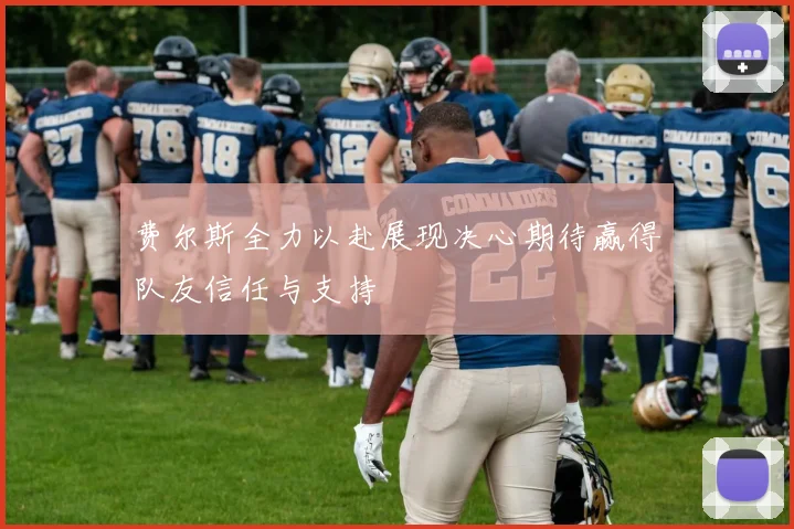 费尔斯全力以赴展现决心期待赢得队友信任与支持