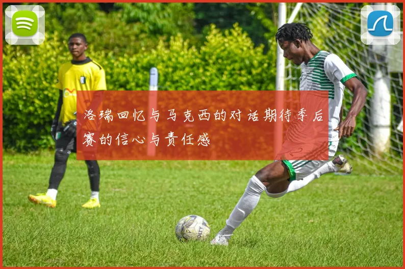 洛瑞回忆与马克西的对话期待季后赛的信心与责任感