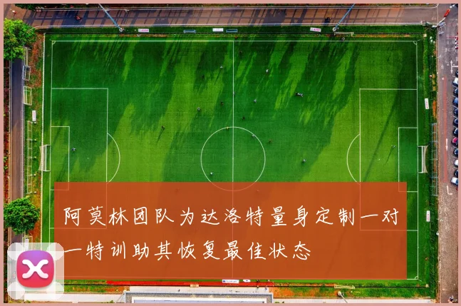阿莫林团队为达洛特量身定制一对一特训助其恢复最佳状态