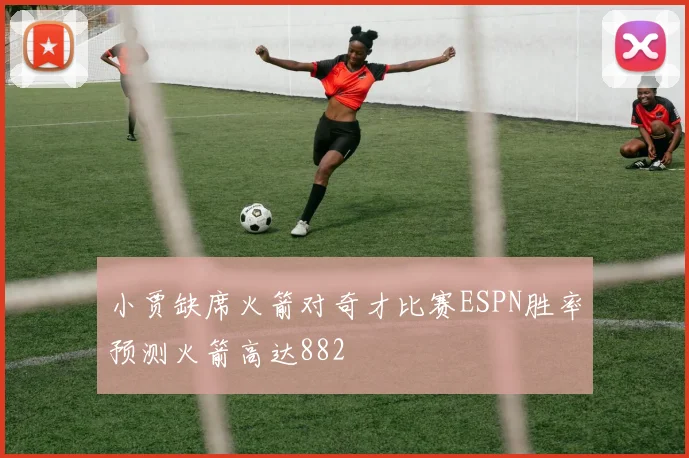 小贾缺席火箭对奇才比赛ESPN胜率预测火箭高达882