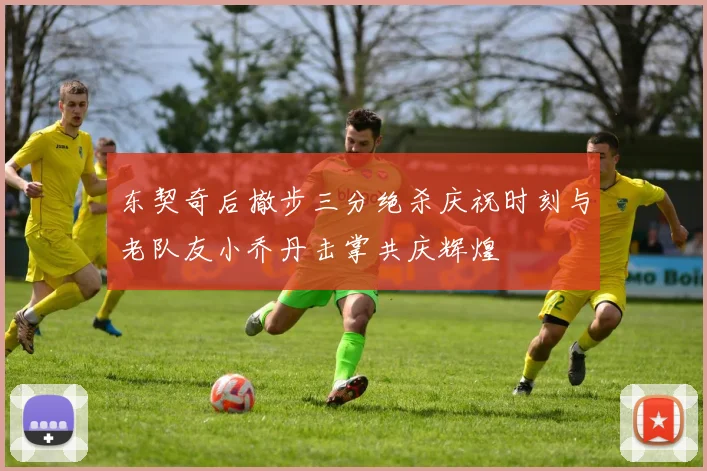 东契奇后撤步三分绝杀庆祝时刻与老队友小乔丹击掌共庆辉煌