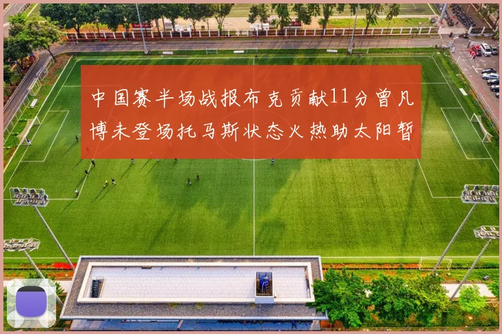 中国赛半场战报布克贡献11分曾凡博未登场托马斯状态火热助太阳暂时领先篮网