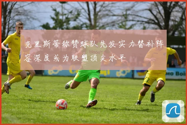 克里斯蒂称赞球队先发实力替补阵容深度或为联盟顶尖水平
