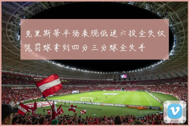 克里斯蒂半场表现低迷六投全失仅凭罚球拿到四分三分球全失手