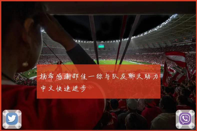 杨希感谢邵佳一称与队友聊天助力中文快速进步