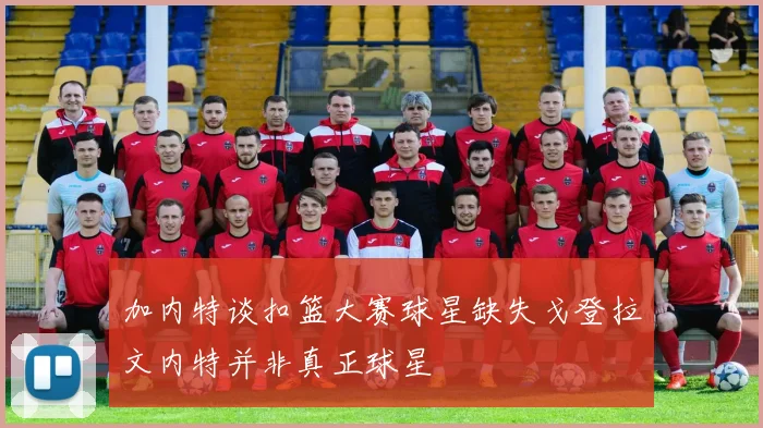 加内特谈扣篮大赛球星缺失戈登拉文内特并非真正球星
