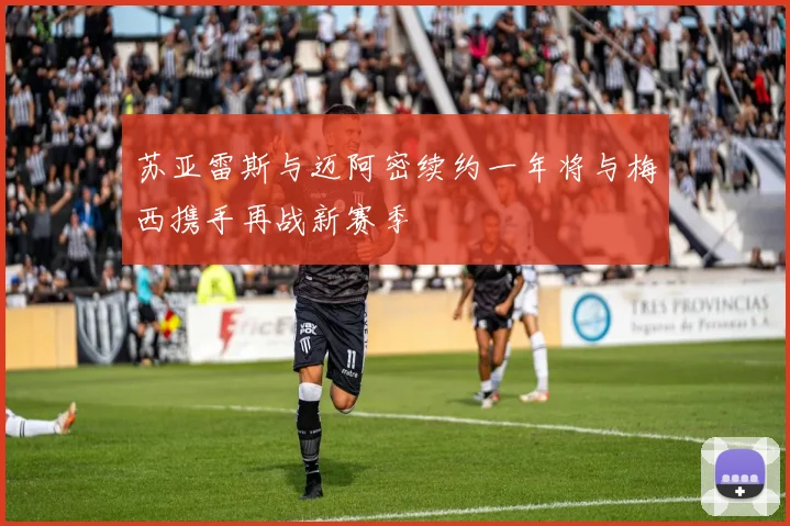 苏亚雷斯与迈阿密续约一年将与梅西携手再战新赛季