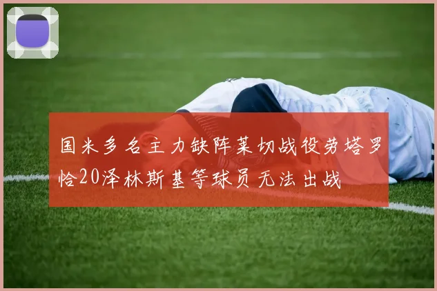 国米多名主力缺阵莱切战役劳塔罗恰20泽林斯基等球员无法出战