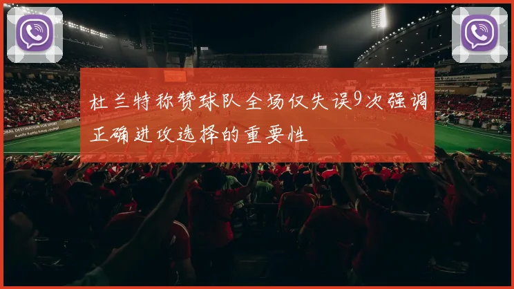 杜兰特称赞球队全场仅失误9次强调正确进攻选择的重要性
