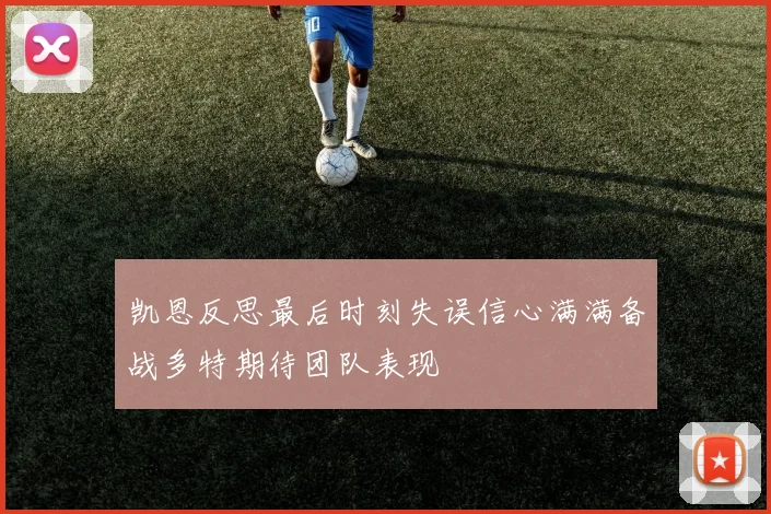 凯恩反思最后时刻失误信心满满备战多特期待团队表现