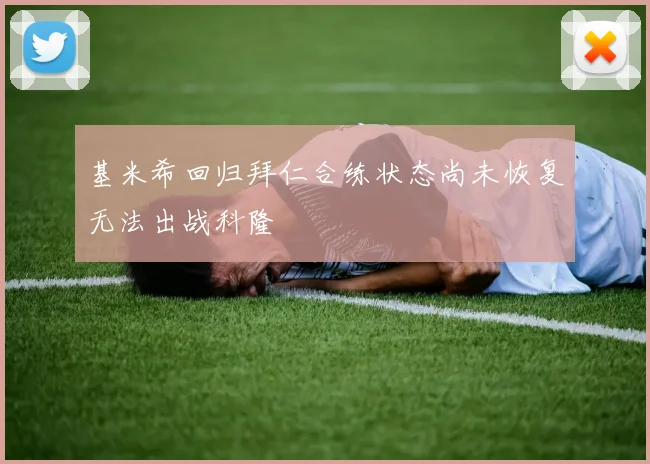 基米希回归拜仁合练状态尚未恢复无法出战科隆