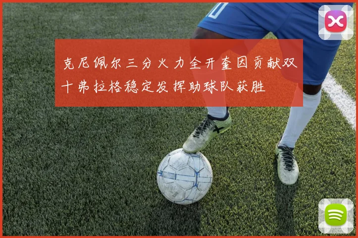 克尼佩尔三分火力全开奎因贡献双十弗拉格稳定发挥助球队获胜